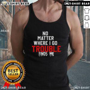 Trendy 'Top No Matter Where I Go Trouble Finds Me' tank top, perfect for casual outings and expressing a fun attitude.