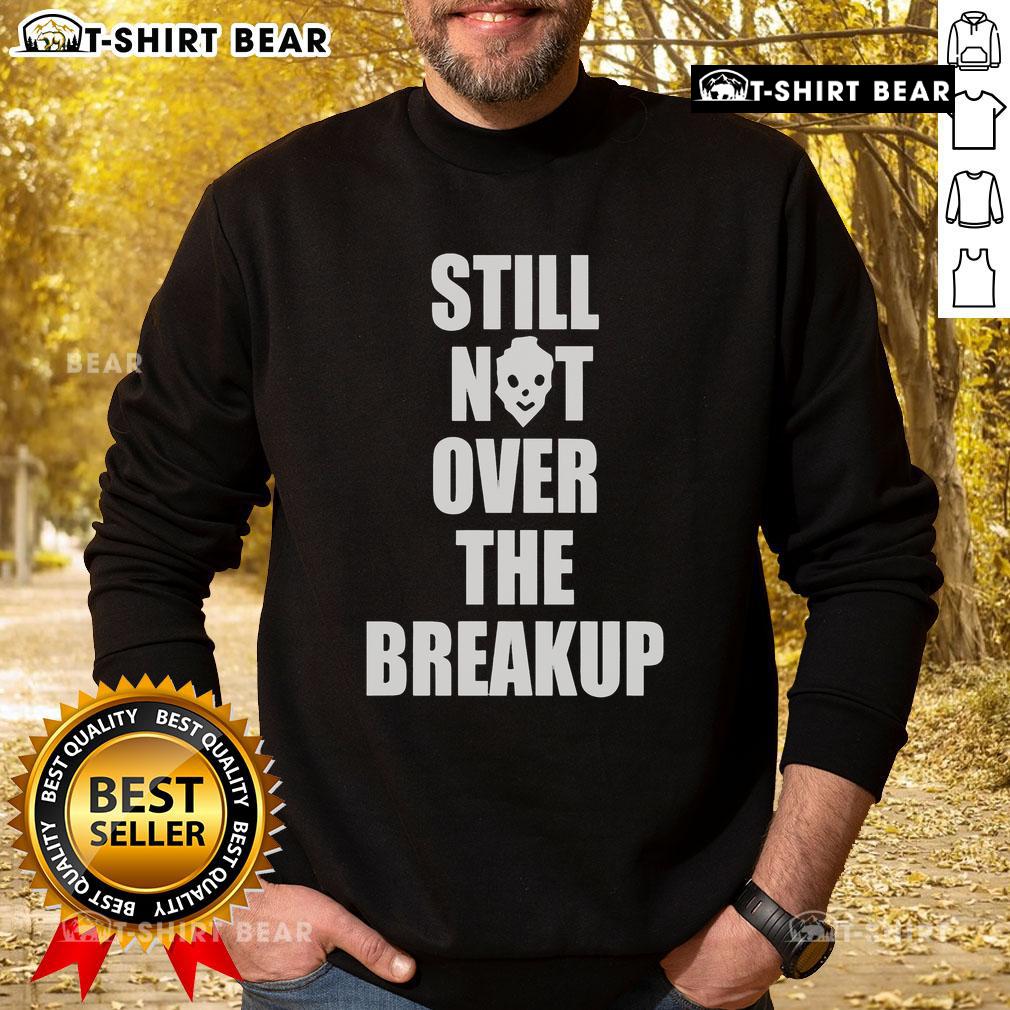 Cozy 'Top Still Not Over The Breakup' sweatshirt in soft fabric, perfect for staying comfy while healing from a breakup.