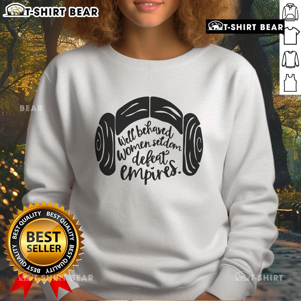 Alt Text: Top Well Behaved Women Seldom Defeat Empires sweatshirt featuring bold text design and stylish casual fit.
