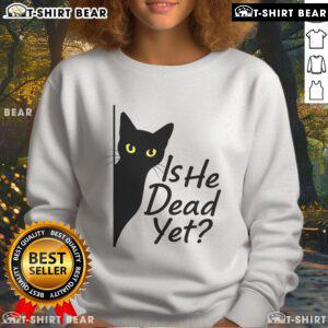 Alt Text: Cute black cat graphic on a dark humor sweatshirt reading Is He Dead Yet? perfect for cat lovers and humor enthusiasts.