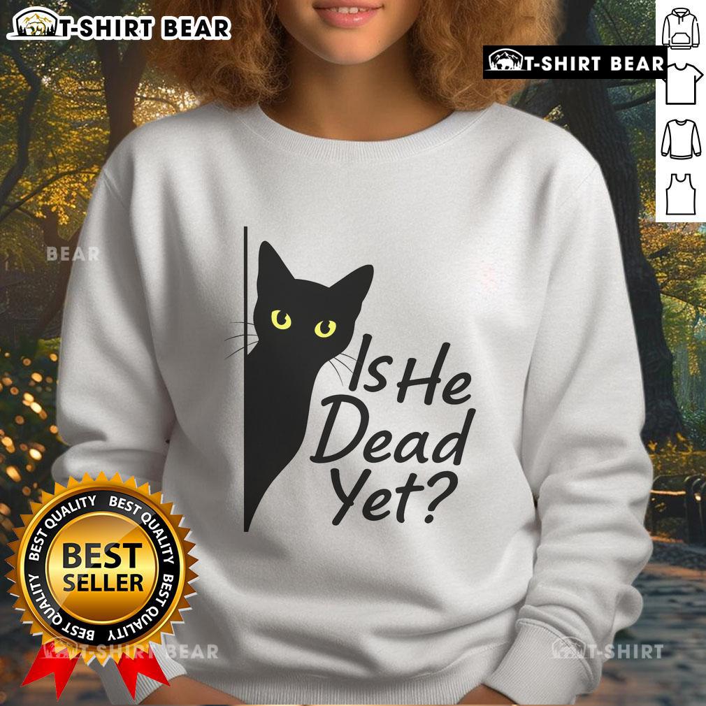 Alt Text: Cute black cat graphic on a dark humor sweatshirt reading Is He Dead Yet? perfect for cat lovers and humor enthusiasts.