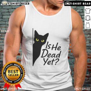 Alt Text: Cute black cat on a tank top with Is He Dead Yet? text, perfect for dark humor enthusiasts.