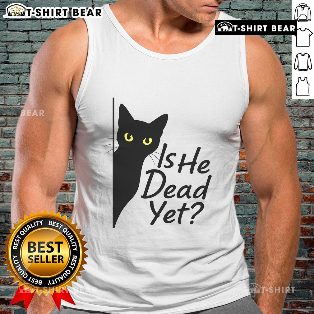 Alt Text: Cute black cat on a tank top with Is He Dead Yet? text, perfect for dark humor enthusiasts.