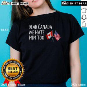 Anti-Trump ladies tee featuring USA and Canada flags with the slogan 'Dear Canada, We Hate Him Too' for political activism.