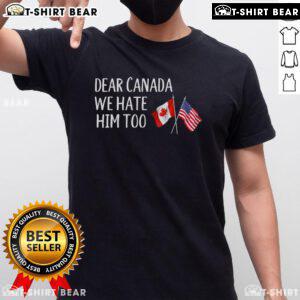 Anti-Trump T-shirt featuring USA and Canada flags, expressing political sentiment with 'Dear Canada We Hate Him Too' slogan.