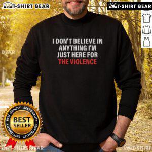 Alt Text: Official I Don't Believe In Anything I'm Just Here For Violence sweatshirt in black, featuring bold graphic text design.
