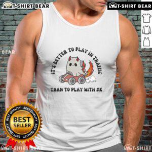 Official 'It's Better to Play in Traffic Than to Play with Me' tank top design featuring bold, humorous text on a stylish background.
