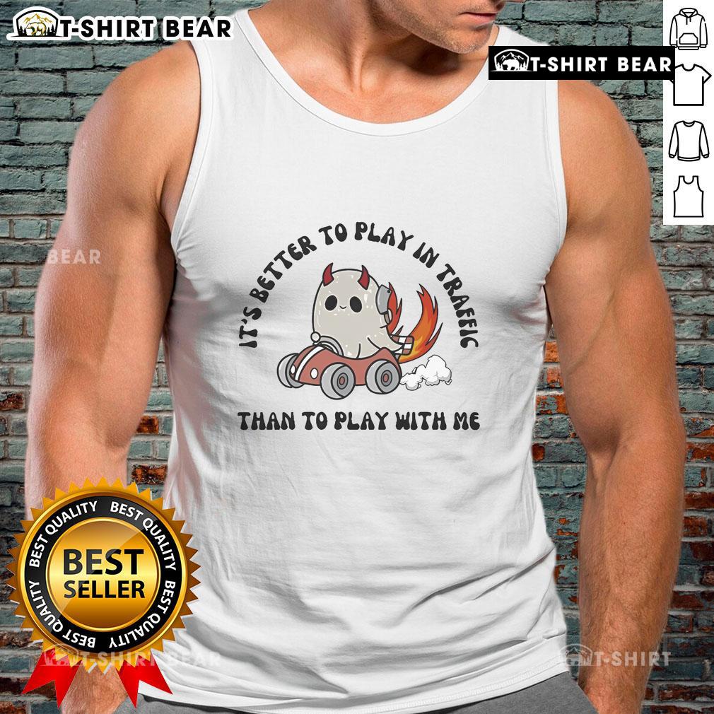 Official 'It's Better to Play in Traffic Than to Play with Me' tank top design featuring bold, humorous text on a stylish background.