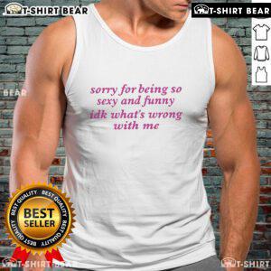 Alt Text: Official Sorry For Being Sexy And Funny Idk Whats Wrong With Me Tank Top in black with playful text design.