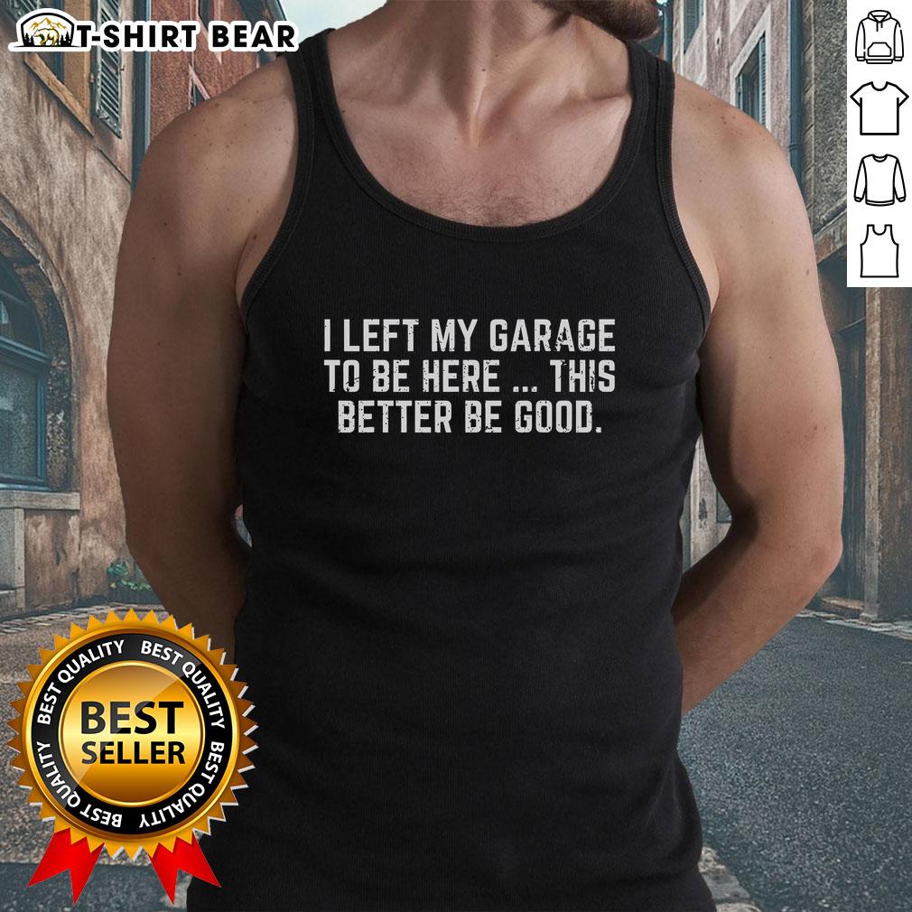 Original garage-themed tank top with 'I Left My Garage To Be Here' slogan for car enthusiasts and mechanics.