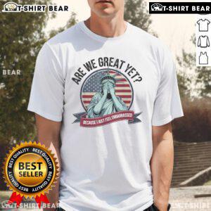 Premium Are We Great Yet Cause I Just Feel Embarrassed Statue Of Liberty T-Shirt design featuring iconic statue graphic.