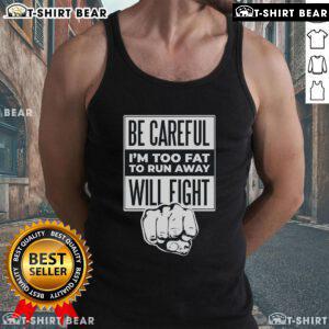 Funny tank top with 'Be Careful, I'm Too Fat to Run Away, Will Fight' slogan, perfect for humorous fitness apparel.