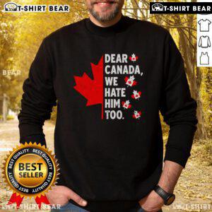 Top Dear Canada We Hate Him Too political protest sweatshirt featuring bold text and vibrant colors.