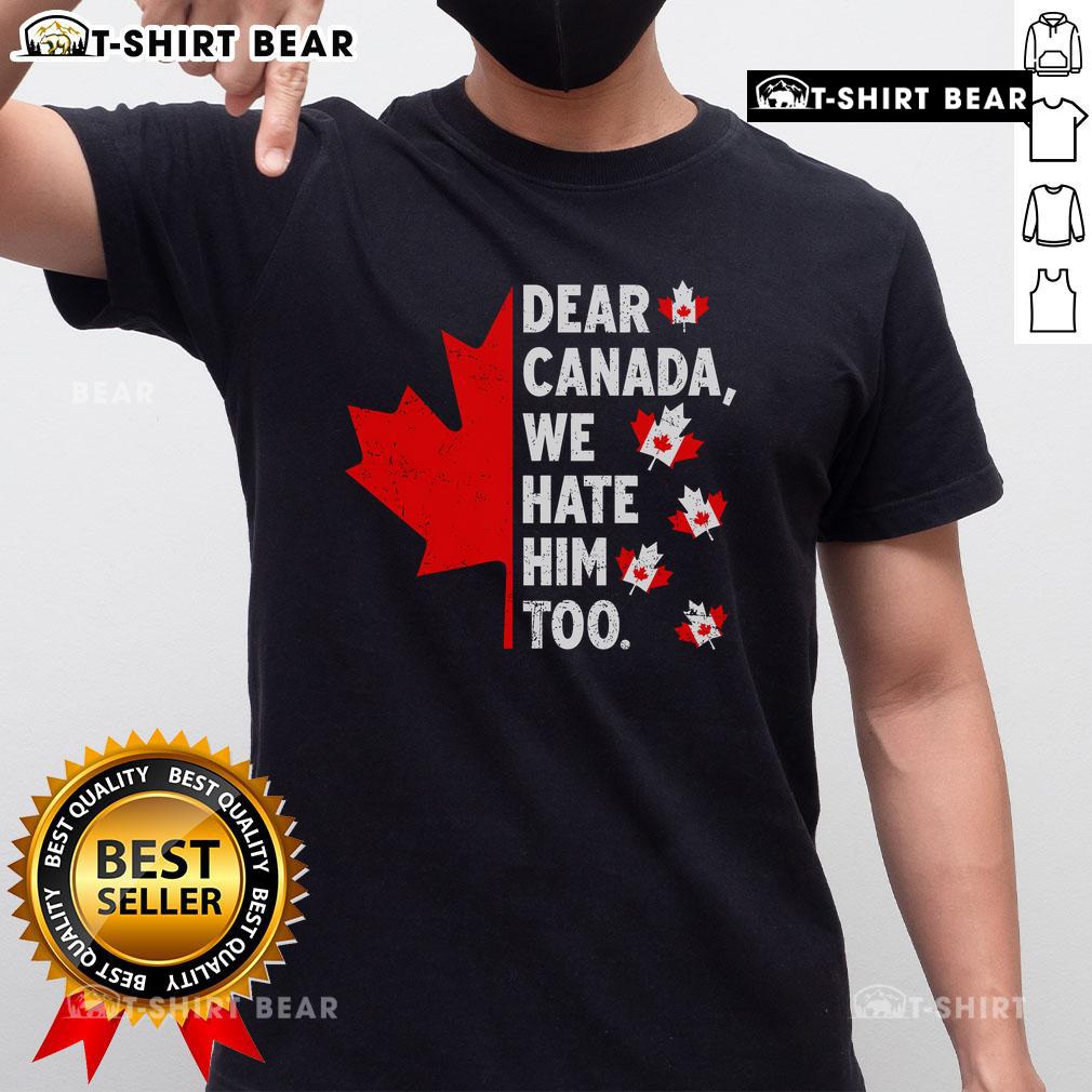 Alt Text: Top Dear Canada We Hate Him Too Political Protest T-Shirt design featuring bold text and protest themes.