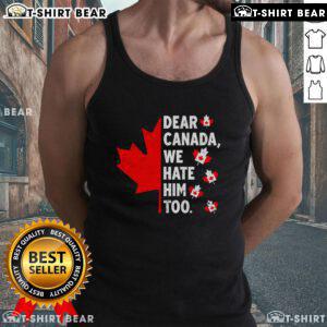 Political protest tank top reading 'Dear Canada, We Hate Him Too' highlighting dissent in Canadian politics.