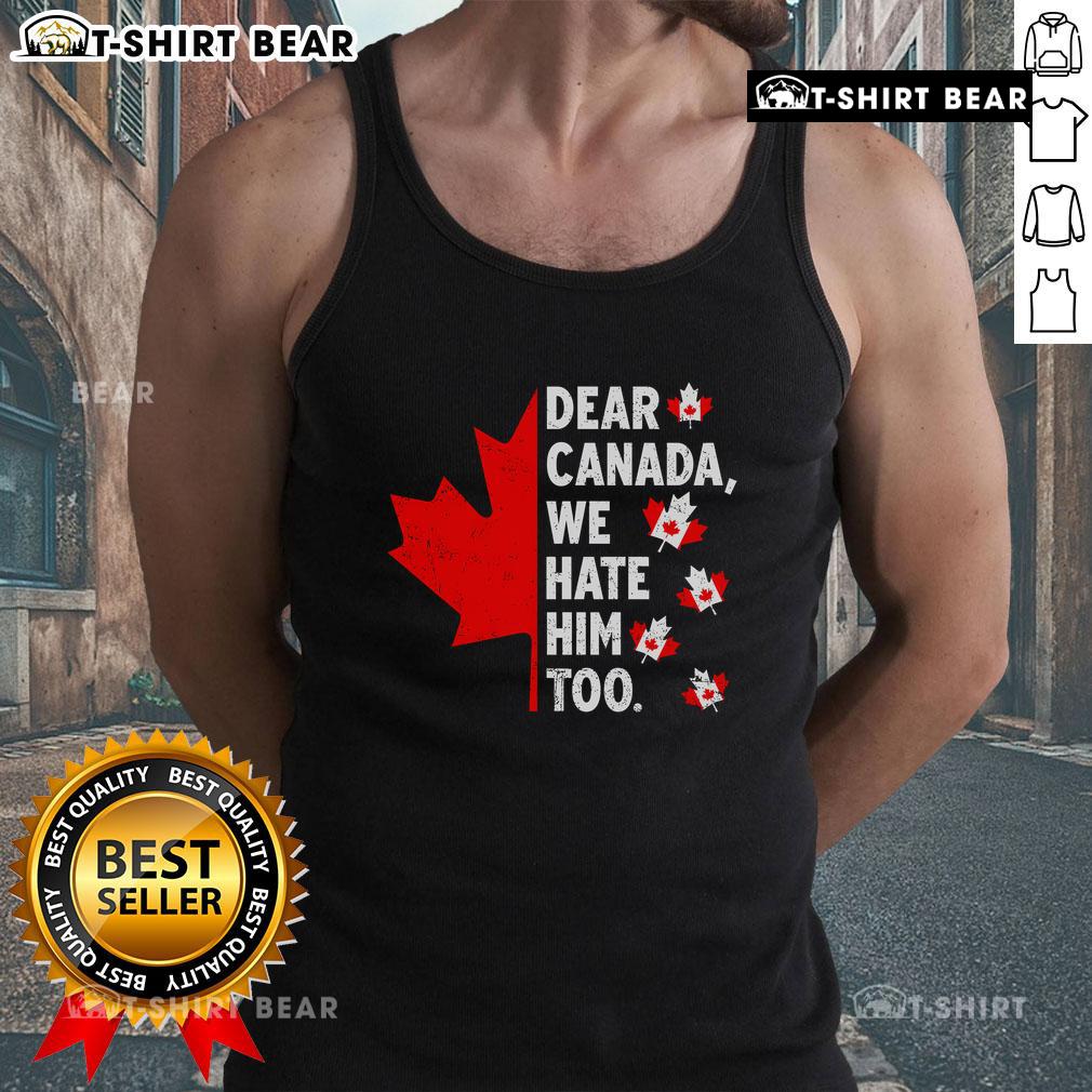 Political protest tank top reading 'Dear Canada, We Hate Him Too' highlighting dissent in Canadian politics.