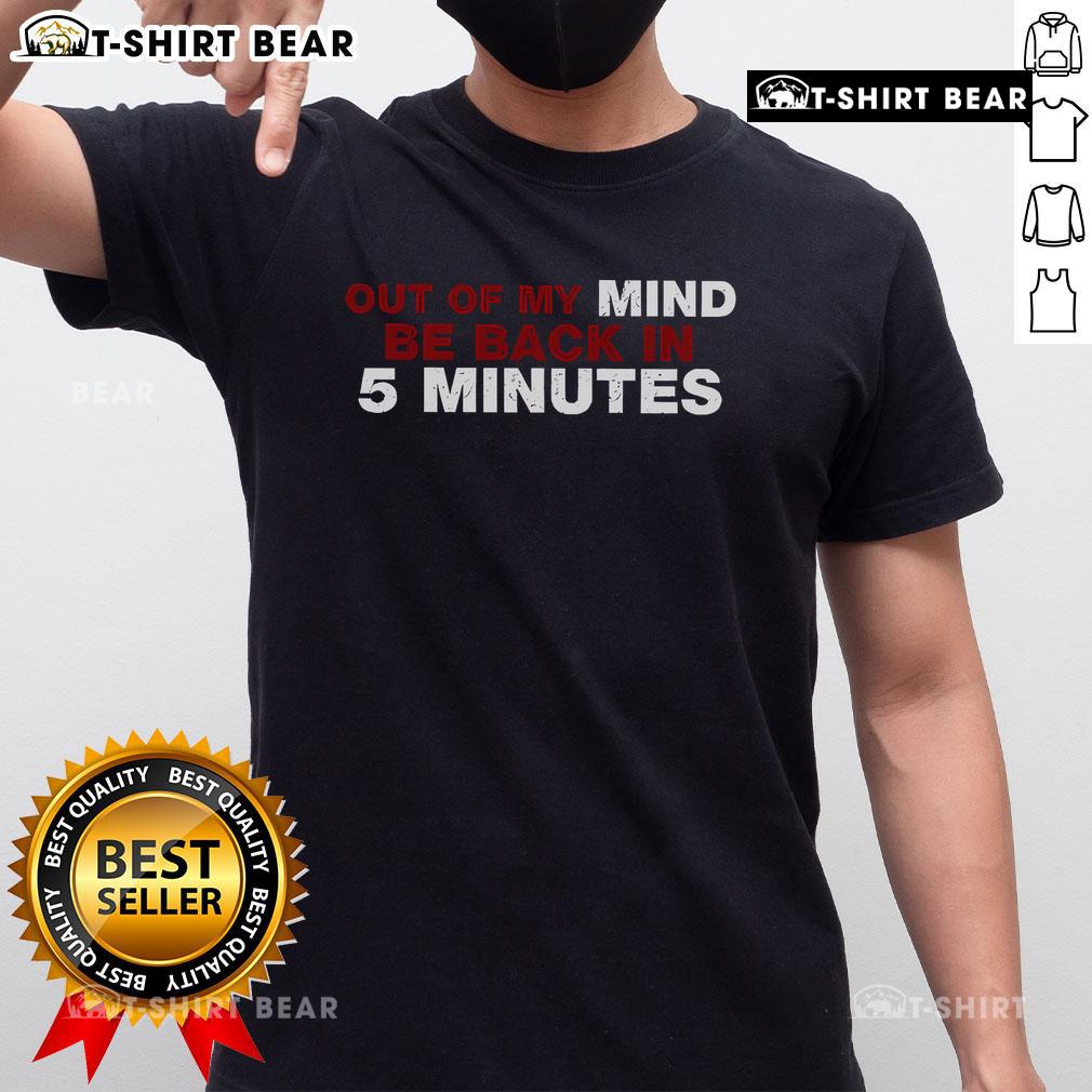 Top Out Of My Mind Be Back In 5 Minutes T-Shirt featuring humorous text design on casual wear for fun-loving individuals.