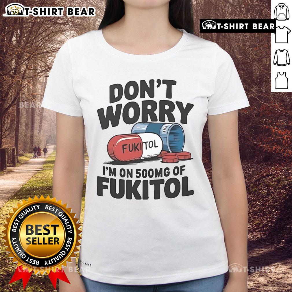 Official Don't Worry I'm On 500mg of Fukitol Ladies Tee featuring a humorous design on a stylish women's shirt.