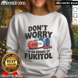 Official 'Don't Worry I'm On 500mg of Fukitol' sweatshirt, featuring humorous text design on a cozy, stylish garment.
