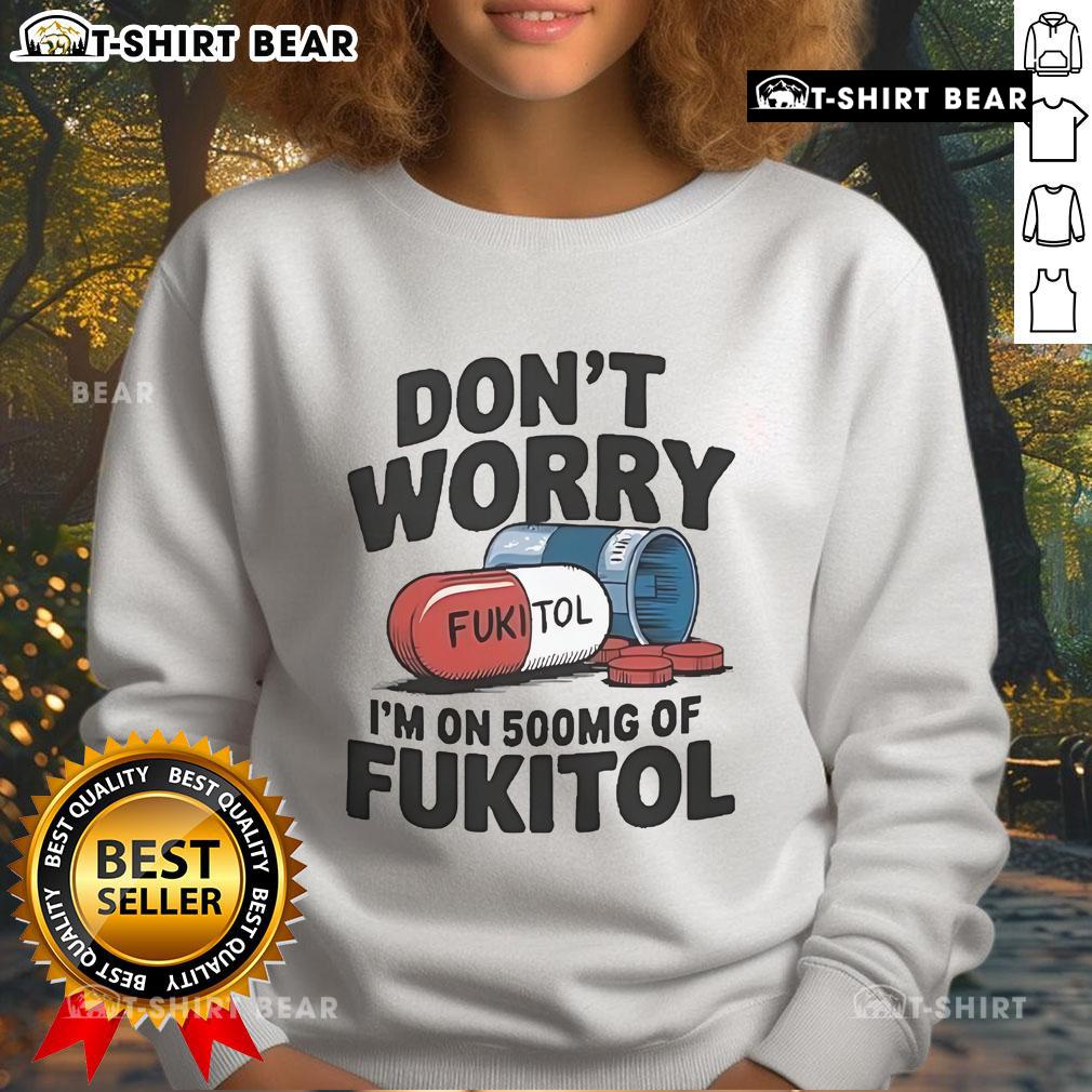 Official 'Don't Worry I'm On 500mg of Fukitol' sweatshirt, featuring humorous text design on a cozy, stylish garment.