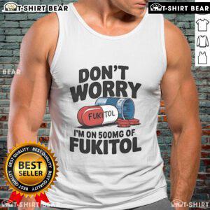 Official Don't Worry I'm On 500mg Of Fukitol Tank Top featuring a humorous design for relaxed vibes and casual wear.