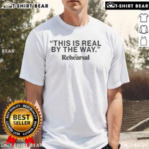 Premium The Rehearsal This Is Real By The Way T-Shirt featuring a stylish design, perfect for casual wear and fans.