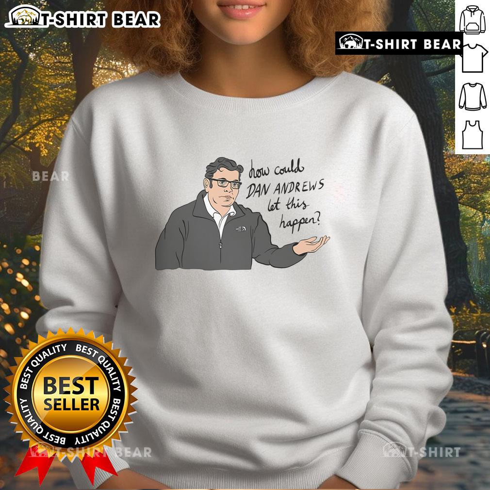 Top How Could Dan Andrews Let This Happen sweatshirt featuring bold text and a casual design for political commentary.