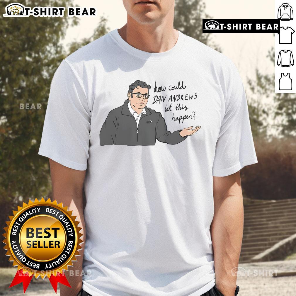 Top How Could Dan Andrews Let This Happen T-Shirt featuring bold text design, perfect for expressing political opinions.