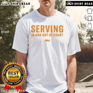 Top Serving In And Out Of Court ACLU T-Shirt featuring bold text and vibrant colors, promoting civil rights advocacy.