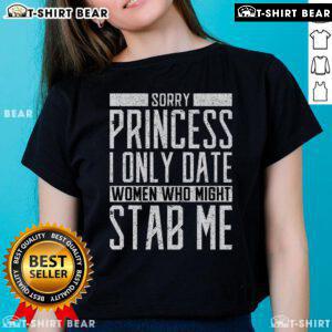 Top 'Sorry Princess, I Only Date Women Who Might Stab Me' quote on a stylish ladies tee, perfect for bold personalities.
