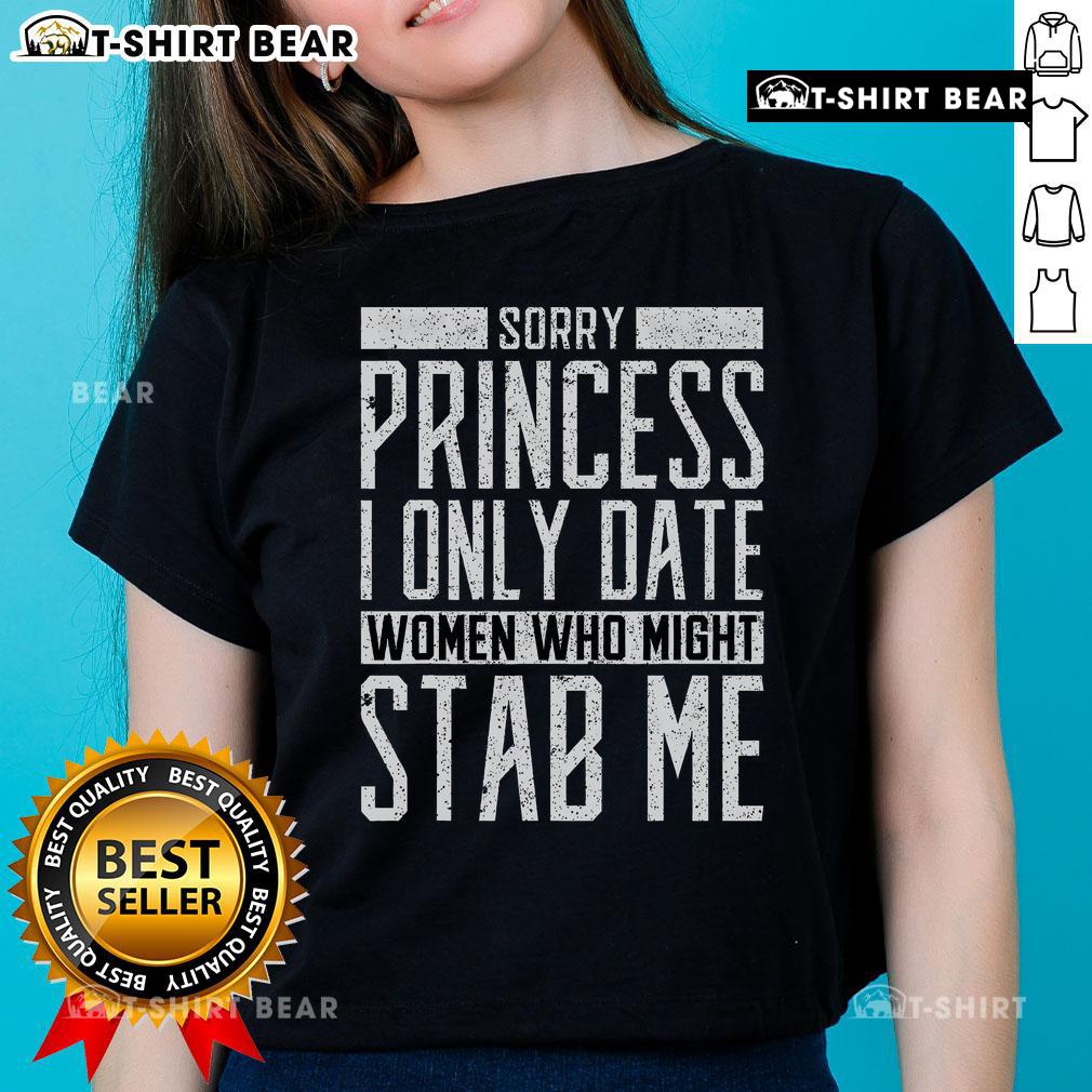 Top 'Sorry Princess, I Only Date Women Who Might Stab Me' quote on a stylish ladies tee, perfect for bold personalities.