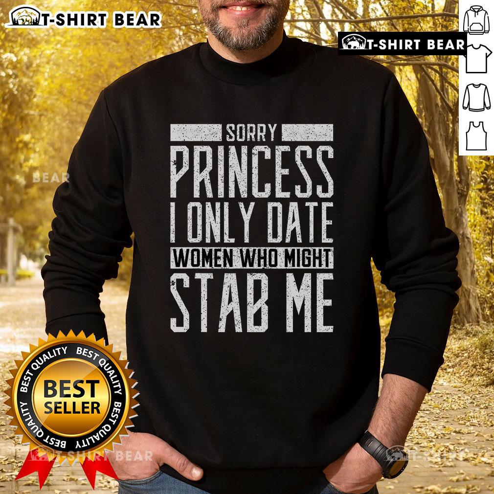 Top 'Sorry Princess, I Only Date Women Who Might Stab Me' quote sweatshirt showcased in a stylish casual outfit.