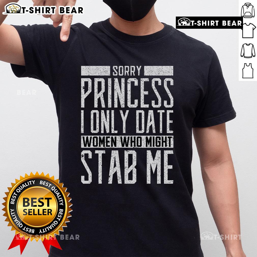 Top Sorry Princess I Only Date Women Who Might Stab Me Quote T-Shirt featuring bold text on a stylish graphic tee.