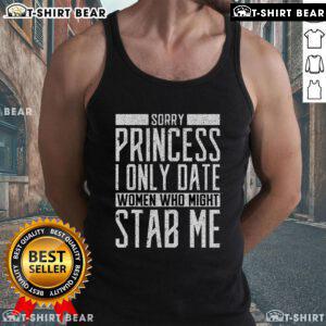 Top Sorry Princess I Only Date Women Who Might Stab Me Quote Tank Top featuring humorous text design for casual wear.
