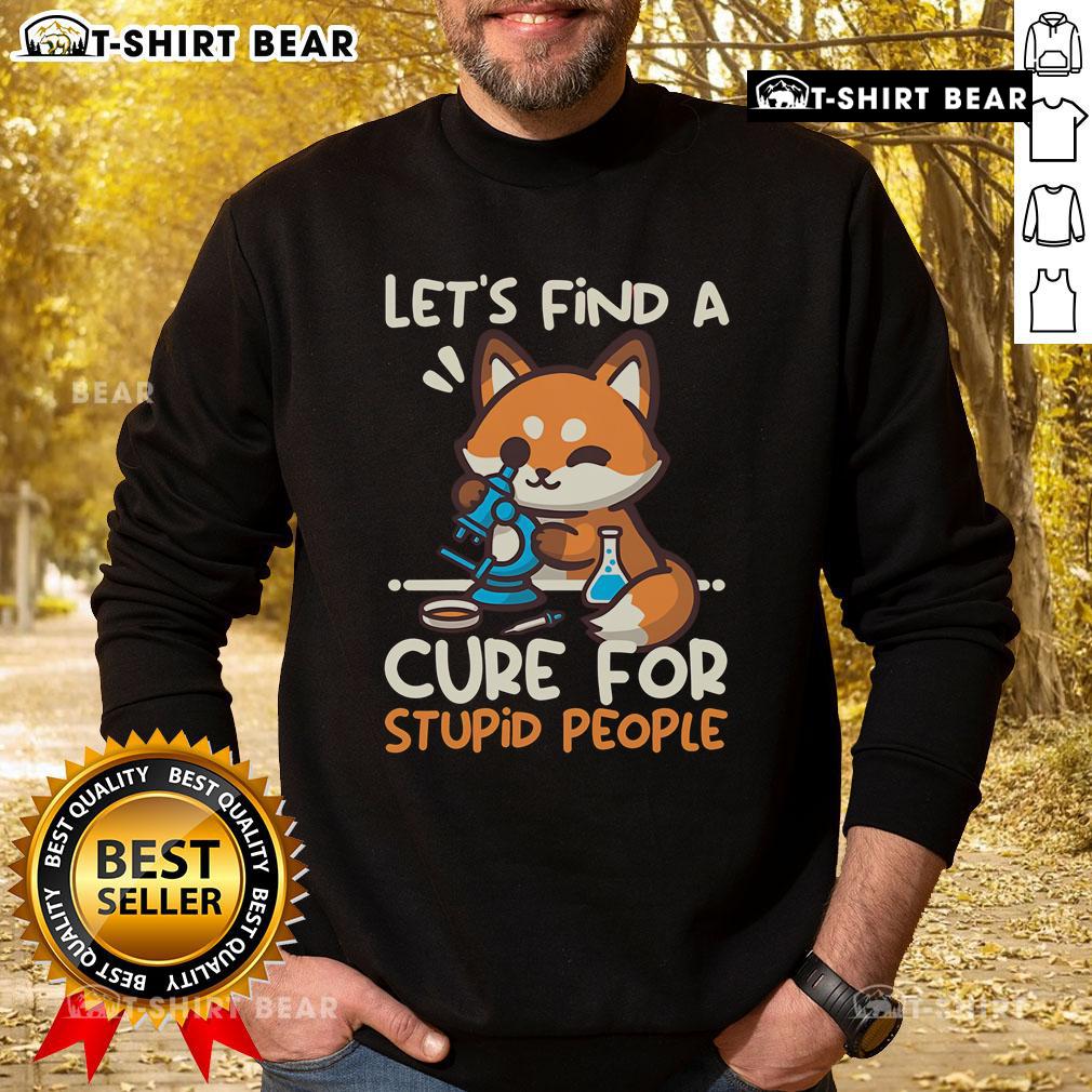 Funny fox sweatshirt with 'Lets Find a Cure for Stupid People' slogan, perfect for casual wear and animal lovers.