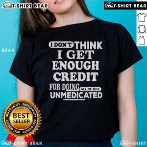Unmedicated ladies tee featuring 'Nice, I don't think I get enough credit for doing all of this' design in stylish font.