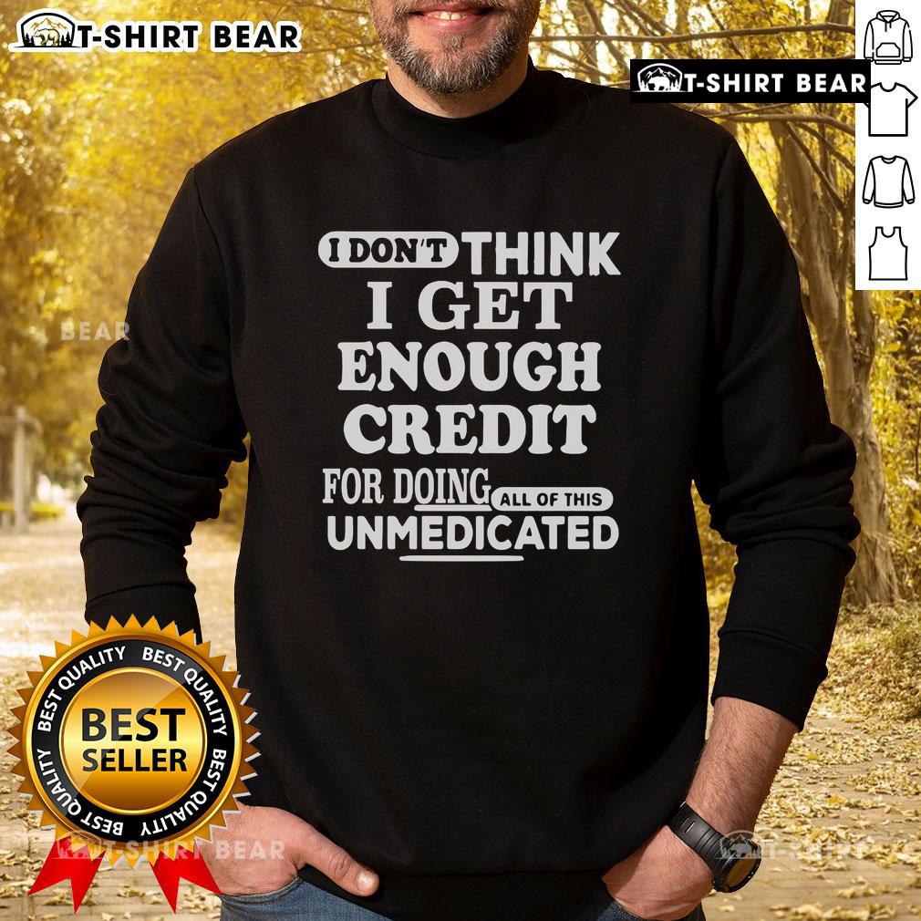 Unmedicated sweatshirt featuring the phrase 'Nice, I Don't Think I Get Enough Credit For Doing All Of This' in stylish font.