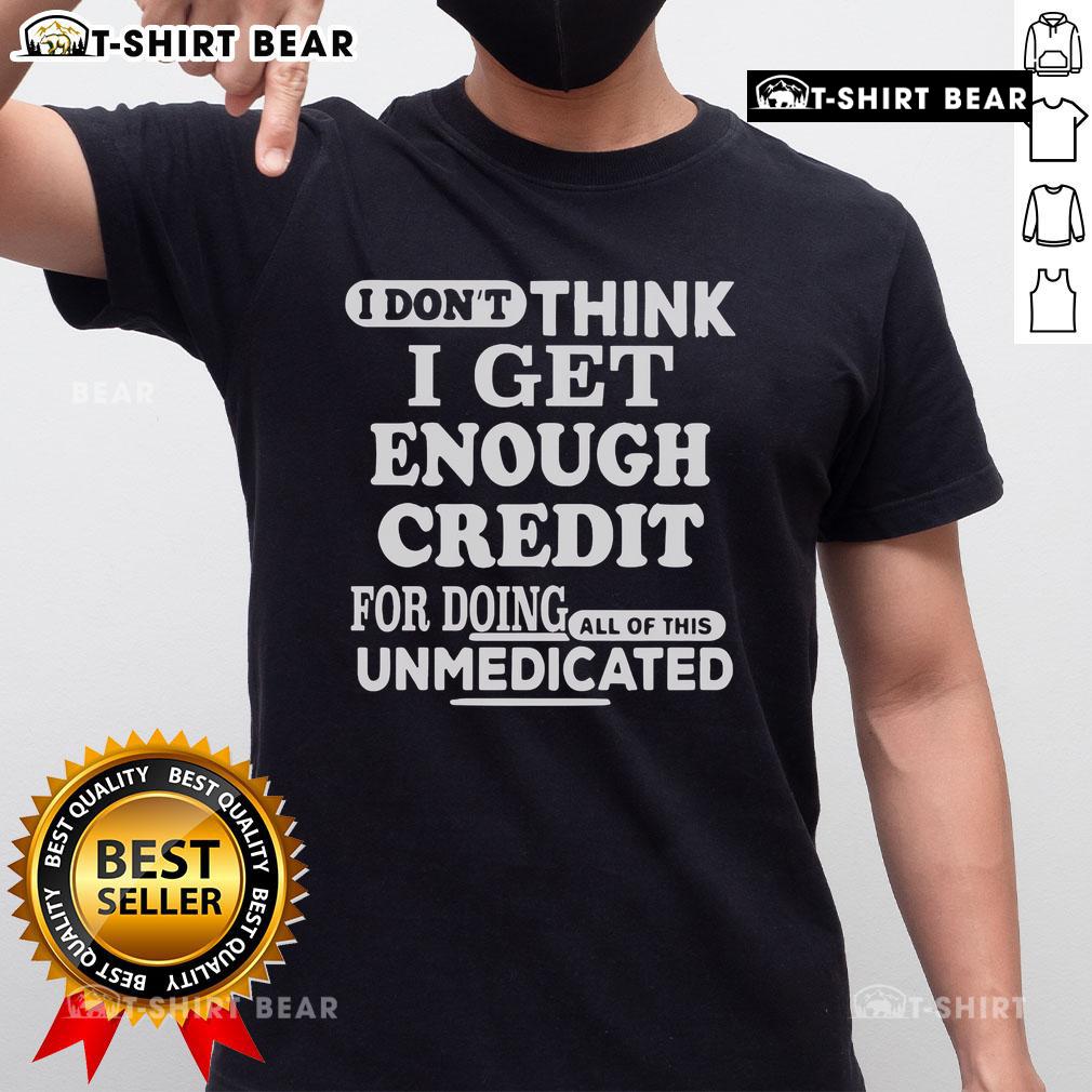 Alt Text: Unmedicated T-Shirt design featuring the phrase 'Nice I Don't Think I Get Enough Credit For Doing All Of This'