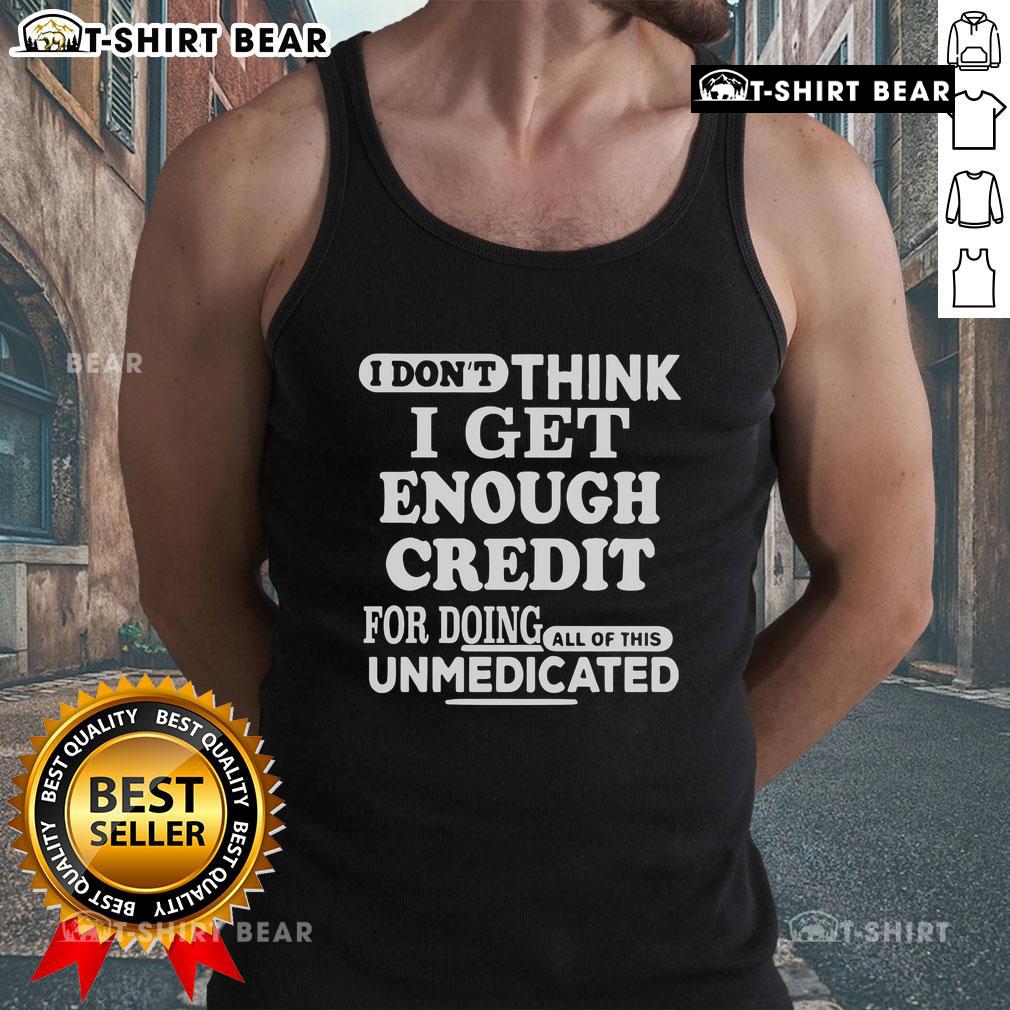 Unmedicated tank top featuring the phrase 'Nice, I dont think I get enough credit for doing all of this' in bold lettering.