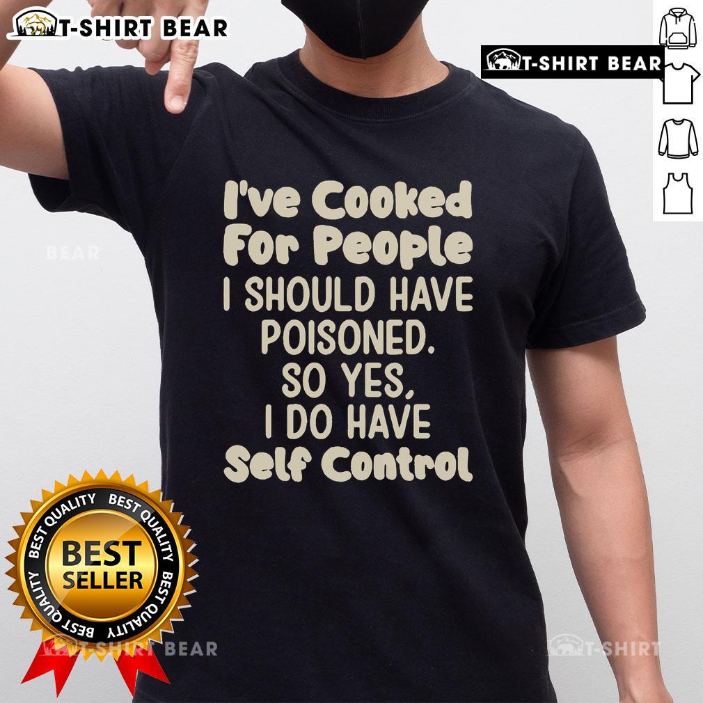 Alt Text: Official I'Ve Cooked For People I Should Have Poisoned T-Shirt showcasing humor and self-control in cooking.