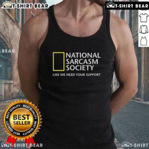 Official National Sarcasm Society tank top featuring humorous slogan - 'Like We Need Your Support' in bold lettering.