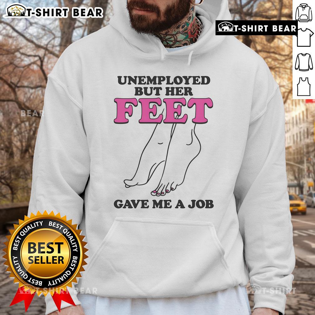 Official Unemployed but Her Feet Gave Me a Job Hoodie - stylish and humorous fashion for job seekers and creatives.