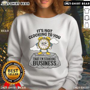 Premium sweatshirt reading 'It's Not Clocking To You That I'm Standing On' - stylish and comfortable for business casual wear.