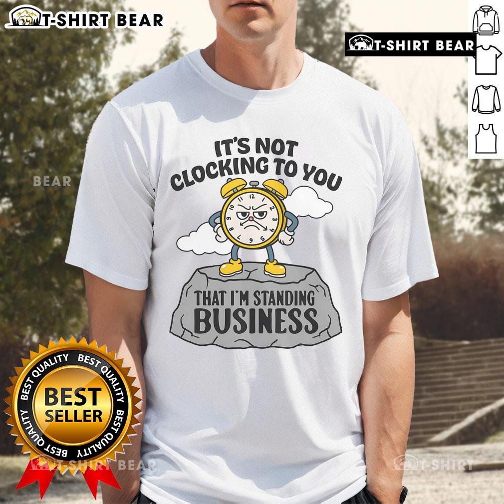 Premium 'Its Not Clocking To You That Im Standing On Business' T-Shirt displayed on a hanger against a neutral background.