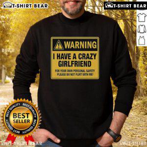 Premium sweatshirt with a warning: I Have A Crazy Girlfriend - Please Do Not Flirt With Me design for safety.