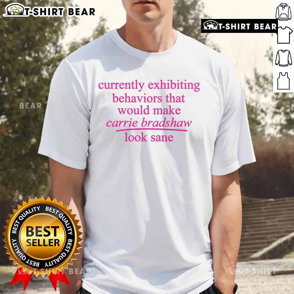 Pretty Currently Exhibiting Behaviors That Would Make Carrie Bradshaw Look Sane T-Shirt design featuring fun typography.
