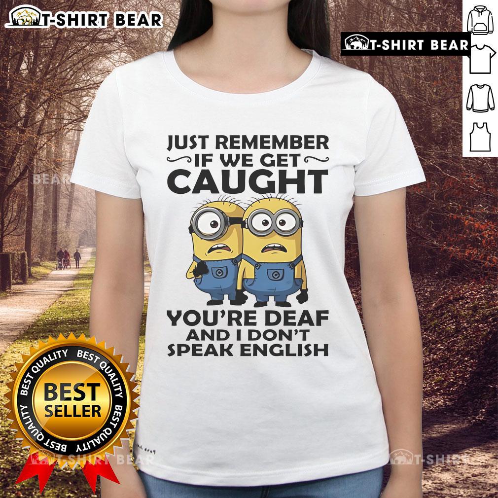 Funny ladies tee featuring Minion quote: 'If we get caught, you're deaf and I don't speak English'.