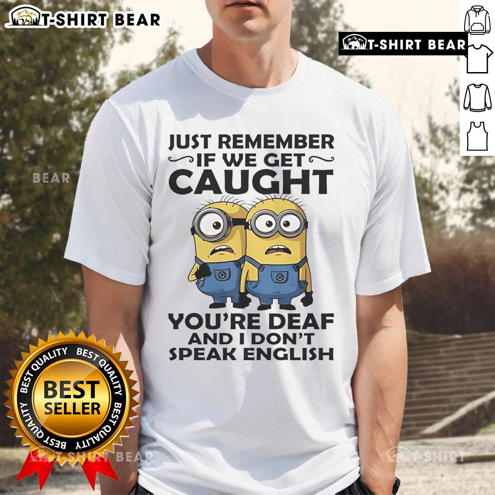 Top Minion 'Just Remember If We Get Caught You're Deaf And I Don't Speak English' T-Shirt design for fans.