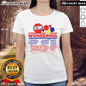 Top Stop Wondering and Get Ya Bread Up Ladies Tee featuring a stylish design perfect for casual wear and empowering messages.