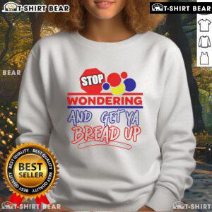 Cozy Top Stop Wondering And Get Ya Bread Up sweatshirt in vibrant colors, perfect for casual wear and motivation.